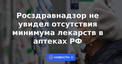 Росздравнадзор не увидел отсутствия минимума лекарств в аптеках РФ