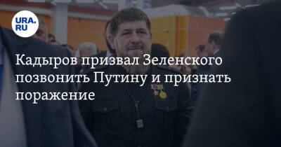 Кадыров призвал Зеленского позвонить Путину и признать поражение