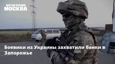 Боевики из Украины захватили банки в Запорожье