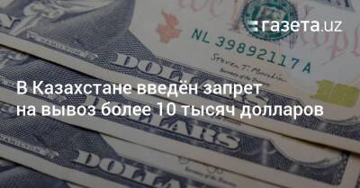 В Казахстане введён запрет на вывоз более 10 тысяч долларов