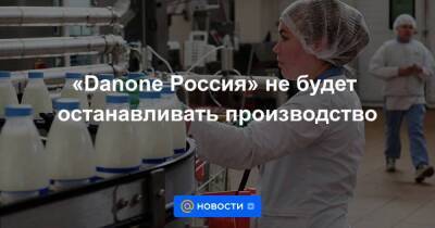 «Danone Россия» не будет останавливать производство