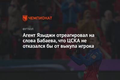 Агент Языджи отреагировал на слова Бабаева, что ЦСКА не отказался бы от выкупа игрока