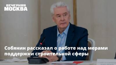 Собянин рассказал о работе над мерами поддержки строительной сферы