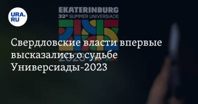 Свердловские власти впервые высказались о судьбе Универсиады-2023