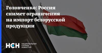 Головченко: Россия снимет ограничения на импорт белорусской продукции