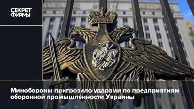 Минобороны пригрозило ударами по предприятиям оборонной промышленности Украины