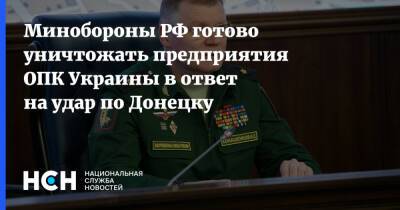 Минобороны РФ готово уничтожать предприятия ОПК Украины в ответ на удар по Донецку