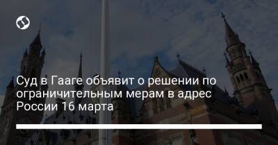 Суд в Гааге объявит о решении по ограничительным мерам в адрес России 16 марта