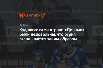 Кудашов: сами игроки «Динамо» были недовольны, что серия складывается таким образом