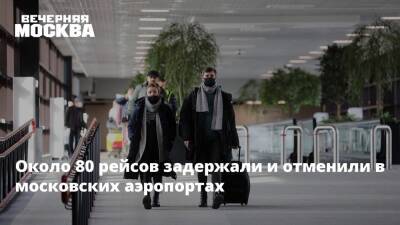 Около 80 рейсов задержали и отменили в московских аэропортах