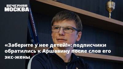 Андрей Аршавин - Алиса Казьмина - «Заберите у нее детей!»: подписчики обратились к Аршавину после слов его экс-жены - vm.ru