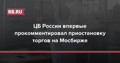 ЦБ России впервые прокомментировал приостановку торгов на Мосбирже