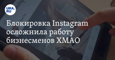 Блокировка Instagram осложнила работу бизнесменов ХМАО