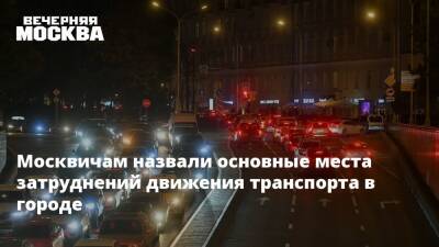 Москвичам назвали основные места затруднений движения транспорта в городе
