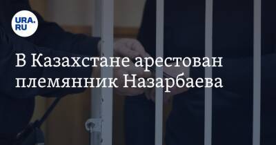 В Казахстане арестован племянник Назарбаева