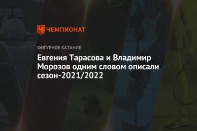 Евгения Тарасова и Владимир Морозов одним словом описали сезон-2021/2022