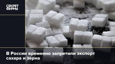 В России временно запретили экспорт сахара и зерна