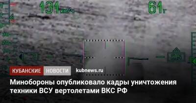 Минобороны опубликовало кадры уничтожения техники ВСУ вертолетами ВКС РФ - kubnews.ru - Россия - Украина - Минобороны