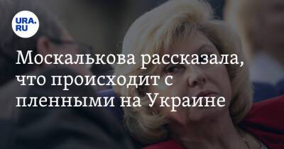 Москалькова рассказала, что происходит с пленными на Украине