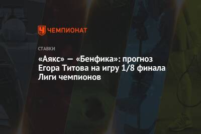 «Аякс» — «Бенфика»: прогноз Егора Титова на игру 1/8 финала Лиги чемпионов