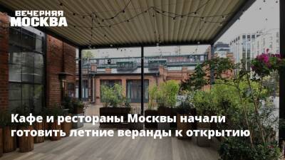 Кафе и рестораны Москвы начали готовить летние веранды к открытию
