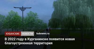 В 2022 году в Курганинске появится новая благоустроенная территория - kubnews.ru - Краснодарский край - Курганинск - Благоустройство