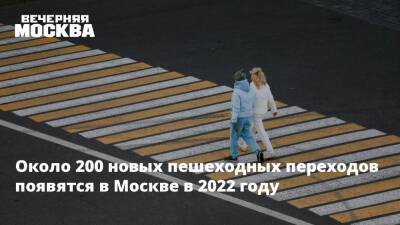 Около 200 новых пешеходных переходов появятся в Москве в 2022 году