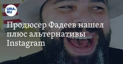 Продюсер Фадеев нашел плюс альтернативы Instagram