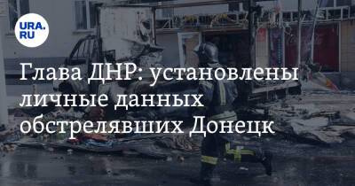 Глава ДНР: установлены личные данных обстрелявших Донецк