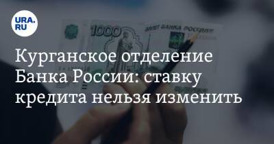 Курганское отделение Банка России: ставку кредита нельзя изменить