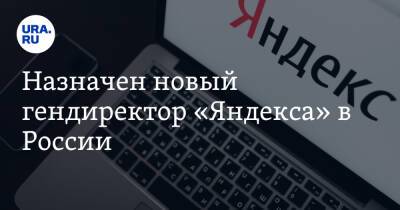 Назначен новый гендиректор «Яндекса» в России