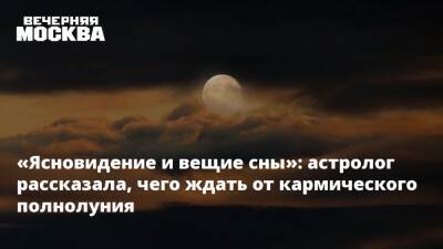 «Ясновидение и вещие сны»: астролог рассказала, чего ждать от кармического полнолуния