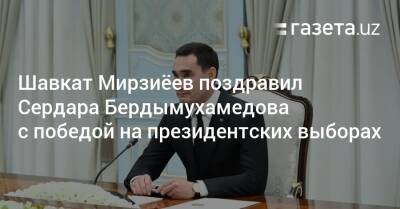 Шавкат Мирзиёев поздравил Сердара Бердымухамедова с победой на президентских выборах