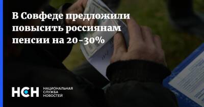 В Совфеде предложили повысить россиянам пенсии на 20-30%