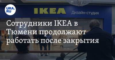 Сотрудники IKEA в Тюмени продолжают работать после закрытия. Инсайд