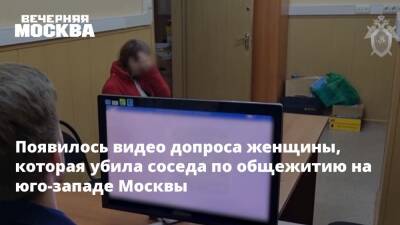 Появилось видео допроса женщины, которая убила соседа по общежитию на юго-западе Москвы - vm.ru - Москва - Россия - Следственный Комитет