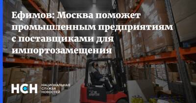 Ефимов: Москва поможет промышленным предприятиям с поставщиками для импортозамещения