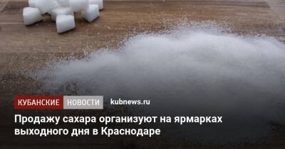 Продажу сахара организуют на ярмарках выходного дня в Краснодаре