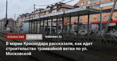 В мэрии Краснодара рассказали, как идет строительство трамвайной ветки по ул. Московской