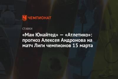 «Ман Юнайтед» — «Атлетико»: прогноз Алексея Андронова на матч Лиги чемпионов 15 марта