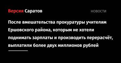 После вмешательства прокуратуры учителям Ершовского района, которым не хотели поднимать зарплаты и производить перерасчёт, выплатили более двух миллионов рублей