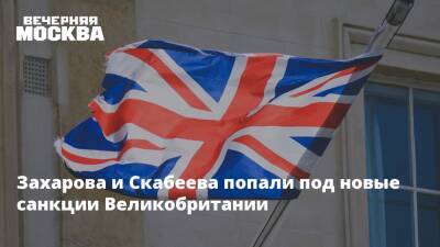 Захарова и Скабеева попали под новые санкции Великобритании