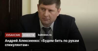 Андрей Алексеенко: «Будем бить по рукам спекулянтам»