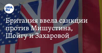 Британия ввела санкции против Мишустина, Шойгу и Захаровой. В списке 350 чиновников и журналистов
