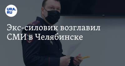 Экс-силовик возглавил СМИ в Челябинске