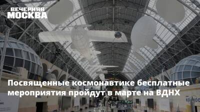 Посвященные космонавтике бесплатные мероприятия пройдут в марте на ВДНХ