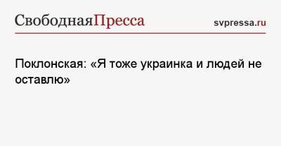 Поклонская: «Я тоже украинка и людей не оставлю»
