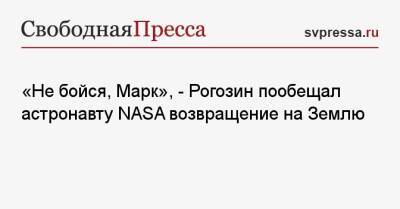 Дмитрий Рогозин - Антон Шкаплеров - Петр Дубров - «Не бойся, Марк», — Рогозин пообещал астронавту NASA возвращение на Землю - svpressa.ru - Россия