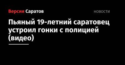 Пьяный 19-летний саратовец устроил гонки с полицией (видео) - nversia.ru - Саратов