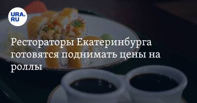 Рестораторы Екатеринбурга готовятся поднимать цены на роллы
